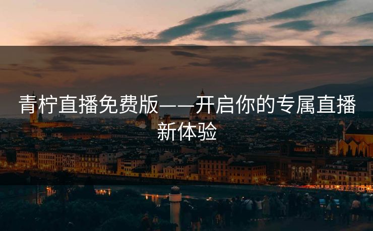 青柠直播免费版——开启你的专属直播新体验