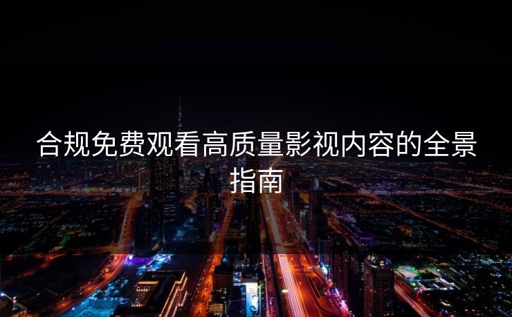 合规免费观看高质量影视内容的全景指南