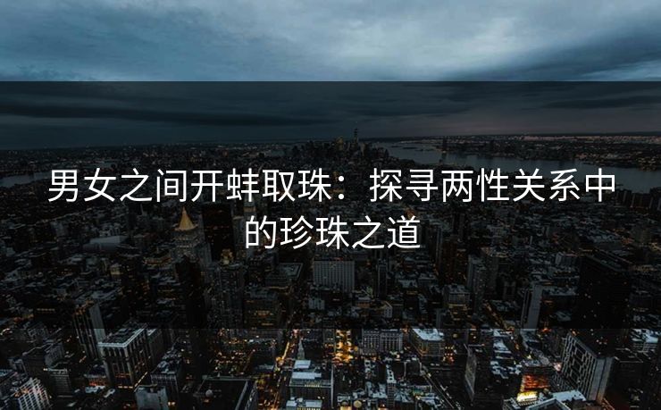 男女之间开蚌取珠：探寻两性关系中的珍珠之道