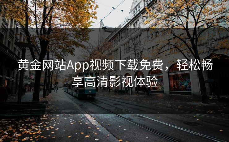黄金网站App视频下载免费，轻松畅享高清影视体验