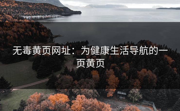 无毒黄页网址：为健康生活导航的一页黄页
