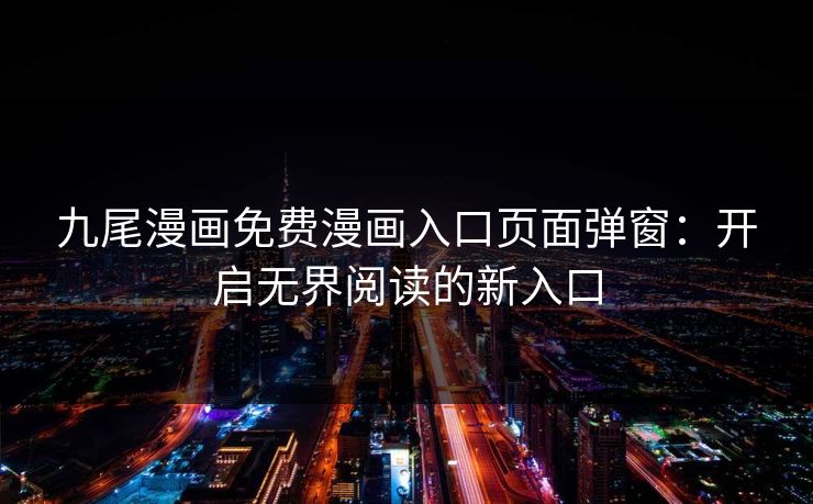九尾漫画免费漫画入口页面弹窗：开启无界阅读的新入口