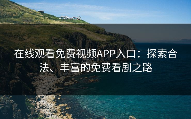 在线观看免费视频APP入口：探索合法、丰富的免费看剧之路