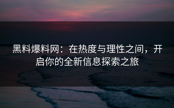 黑料爆料网：在热度与理性之间，开启你的全新信息探索之旅