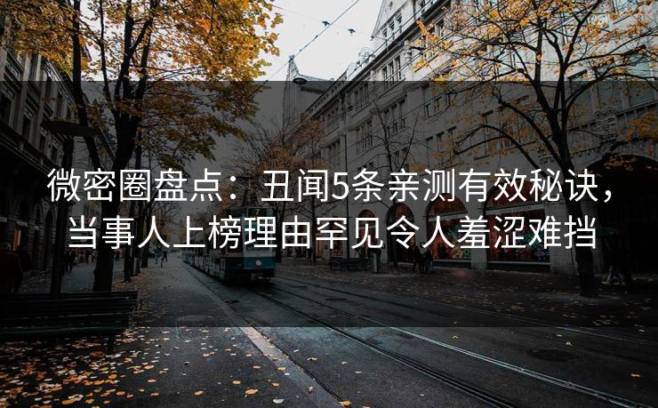 微密圈盘点：丑闻5条亲测有效秘诀，当事人上榜理由罕见令人羞涩难挡