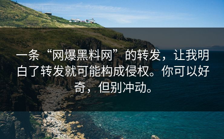 一条“网爆黑料网”的转发，让我明白了转发就可能构成侵权。你可以好奇，但别冲动。